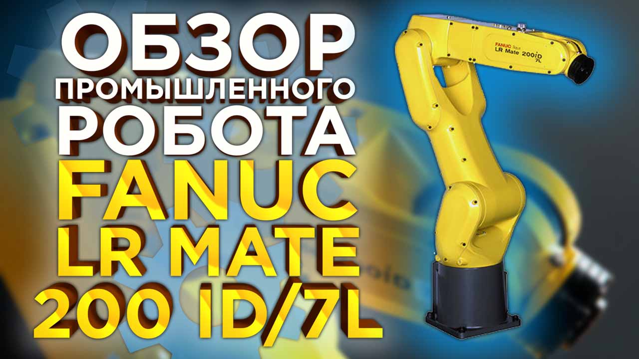 Промышленный робот Fanuc LR Mate 200 ID/7L.Обзор универсального средства автоматизации.